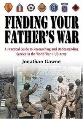 Finding your father's war : a practical guide to researching and understanding service in the World War II U.S. Army /