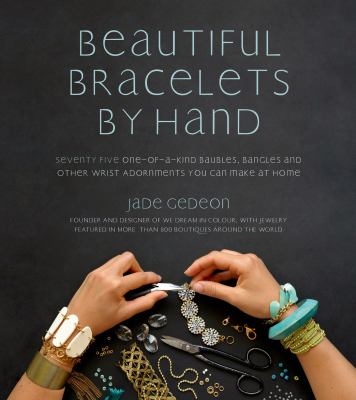 Beautiful bracelets by hand : seventy-five one-of-a-kind baubles, bangles and other wrist adornments you can make at home /