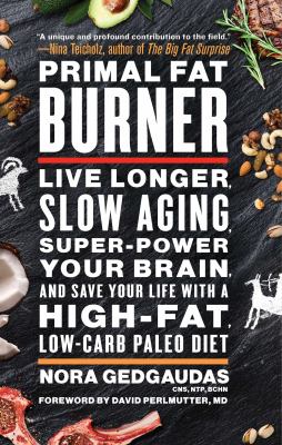 Primal fat burner : live longer, slow aging, super-power your brain, and save your life with a high-fat, low-carb paleo diet /
