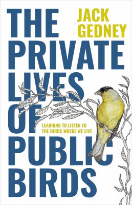 The private lives of public birds : learning to listen to the birds where we live /