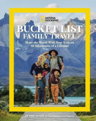 National Geographic bucket list family travel : share the world with your kids on 50 adventures of a lifetime /