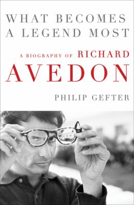 What becomes a legend most : a biography of Richard Avedon /