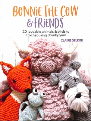 Bonnie the Cow & friends : 20 loveable animals & birds to crochet using chunky yarn /