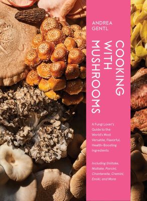 Cooking with mushrooms : a fungi lover's guide to the world's most versatile, flavorful, health-boosting ingredients /