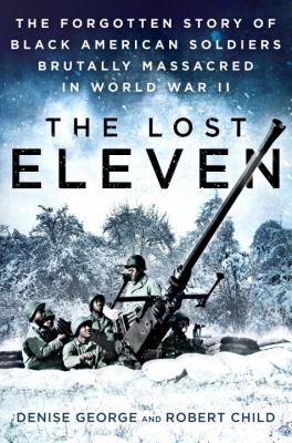 The lost eleven : the forgotten story of black American soldiers brutally massacred in World War II /