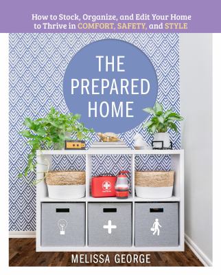 Prepared home : how to stock, organize, and edit your home to thrive in comfort, safety, and style /