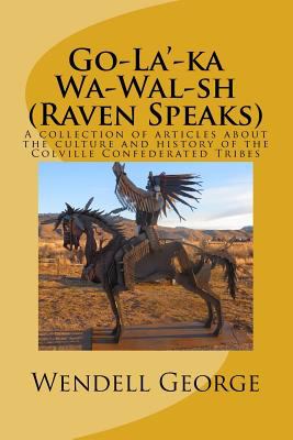 Go-La'-Ka Wa-Wal-Sh (Raven Speaks) : a collection of articles about the culture and history of the Colville Confederated Tribes /