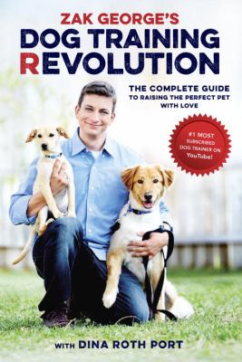 Zak George's dog training revolution : the complete guide to raising the perfect pet with love /