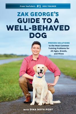 Zak George's guide to a well-behaved dog : proven solutions to the most common training problems for all ages, breeds, and mixes /