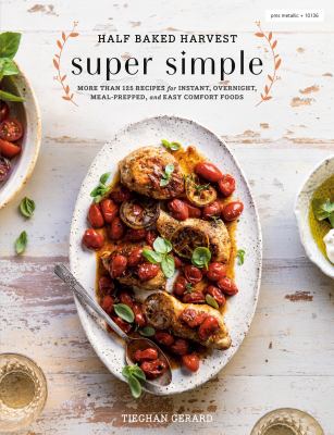 Half baked harvest super simple : more than 125 recipes for instant, overnight, meal-prepped, and easy comfort foods /