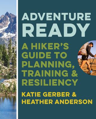 Adventure ready : a hiker's guide to planning, training & resiliency /