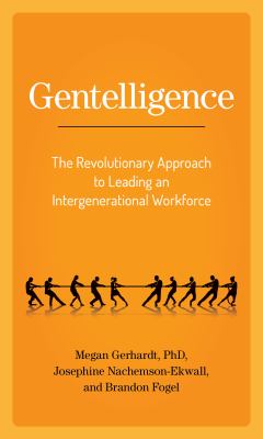 Gentelligence : the revolutionary approach to leading an intergenerational workforce /