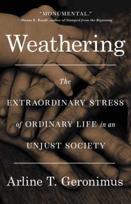 Weathering : the extraordinary stress of ordinary life in an unjust society /