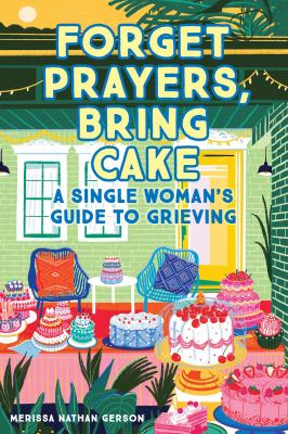 Forget prayers, bring cake : a single woman's guide to grieving /
