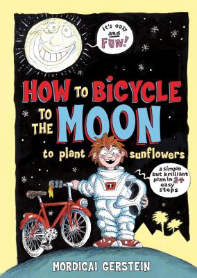 How to bicycle to the moon to plant sunflowers : a simple but brilliant plan in 24 easy steps /