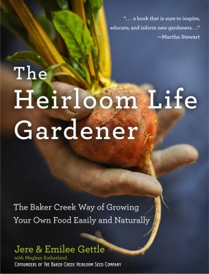 The heirloom life gardener : the Baker Creek way of growing your own food easily and naturally /