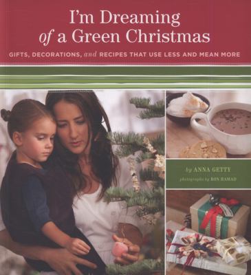 I'm dreaming of a green Christmas : gifts, decorations, and recipes that use less and mean more /