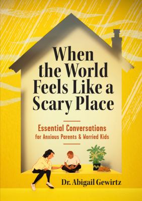 When the world feels like a scary place : essential conversations for anxious parents & worried kids /