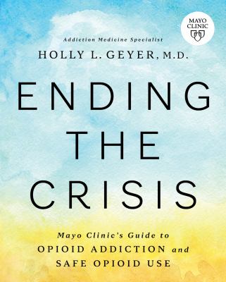 Ending the crisis : Mayo Clinic's guide to opioid addiction and safe opioid use /