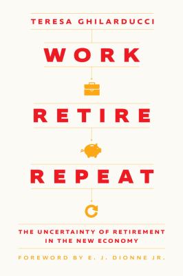 Work, retire, repeat : the uncertainty of retirement in the new economy /