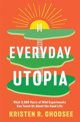 Everyday utopia : what 2000 years of wild experiments can teach us about the good life /