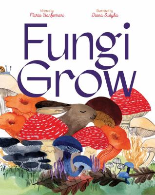 Fungi grow / by Maria Gianferrari ; illustrated by Diana Sudyka.