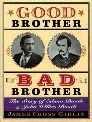 Good brother, bad brother : the story of Edwin Booth and John Wilkes Booth /