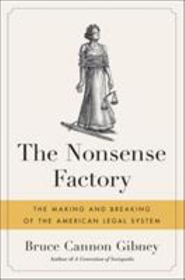 The nonsense factory : the making and breaking of the American legal system /