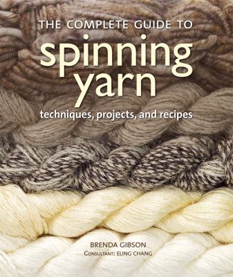 The complete guide to spinning yarn : techniques, projects, and recipes /