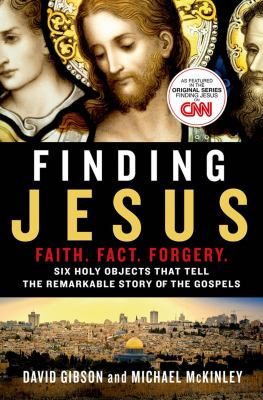 Finding Jesus : faith, fact, forgery : six holy objects that tell the remarkable story of the Gospels /