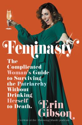Feminasty : the complicated woman's guide to surviving the patriarchy without drinking herself to death /