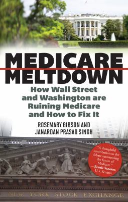 Medicare meltdown : how Wall Street and Washington are ruining Medicare and how to fix it /