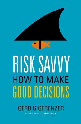 Risk savvy : how to make good decisions /