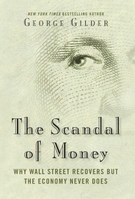 The scandal of money : why Wall Street recovers but the economy never does /