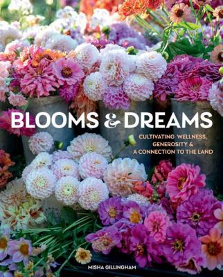 Blooms & dreams : cultivating wellness, generosity & a connection to the land /