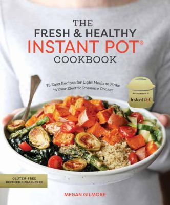 The fresh & healthy instant pot cookbook : 75 easy recipes for light meals to make in your electric pressure cooker /