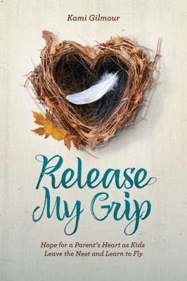 Release my grip : hope for a parent's heart as kids leave the nest and learn to fly /