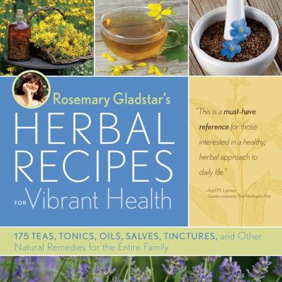 Rosemary Gladstar's herbal recipes for vibrant health : 175 teas, tonics, oils, salves, tinctures, and other natural remedies for the entire family.