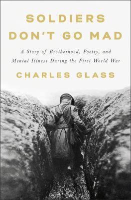 Soldiers don't go mad : a story of brotherhood, poetry, and mental illness during the First World War /