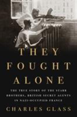 They fought alone : the true story of the Starr Brothers, British secret agents in Nazi-occupied France /