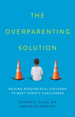 The overparenting solution : raising resourceful children to meet today's challenges /