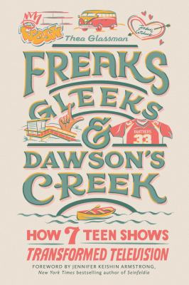 Freaks, Gleeks, and Dawson's Creek : how seven teen shows transformed television /