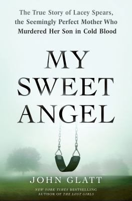 My sweet angel : the true story of Lacey Spears, the seemingly perfect mother who murdered her son in cold blood /
