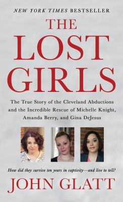 The lost girls : the true story of the Cleveland abductions and the incredible rescue of Michelle Knight, Amanda Berry, and Gina DeJesus /