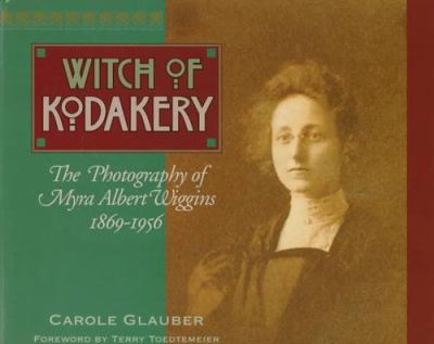 Witch of Kodakery : the photography of Myra Albert Wiggins, 1869-1956 /
