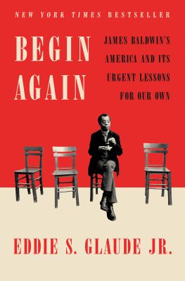 Begin again : James Baldwin's America and its urgent lessons for our own /