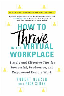 How to thrive in the virtual workplace : simple and effective tips for successful, productive, and empowered remote work /