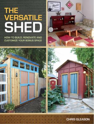 The versatile shed : how to build, renovate and customize your bonus space /