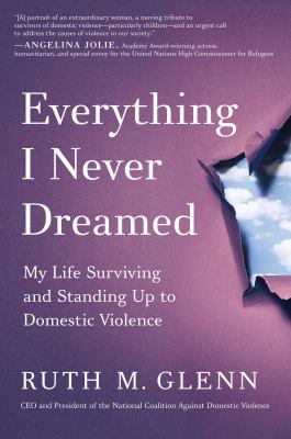 Everything I never dreamed : my life surviving and standing up to domestic violence /
