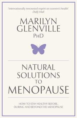 Natural solutions to menopause : how to stay healthy before, during and beyond the menopause /